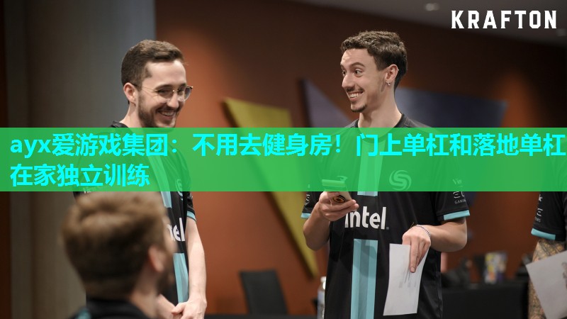 ayx爱游戏集团：不用去健身房！门上单杠和落地单杠在家独立训练