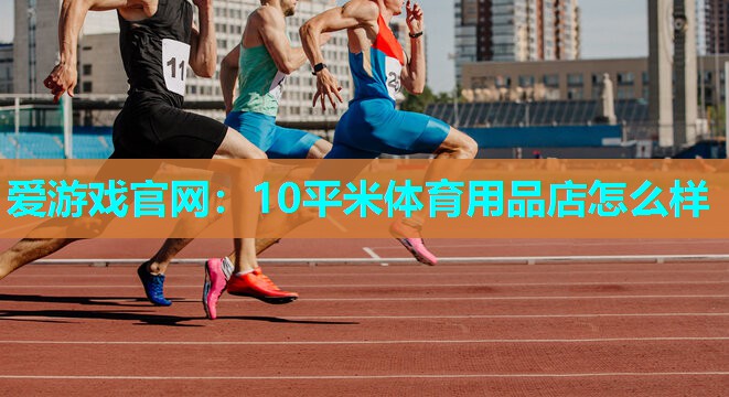 爱游戏官网：10平米体育用品店怎么样