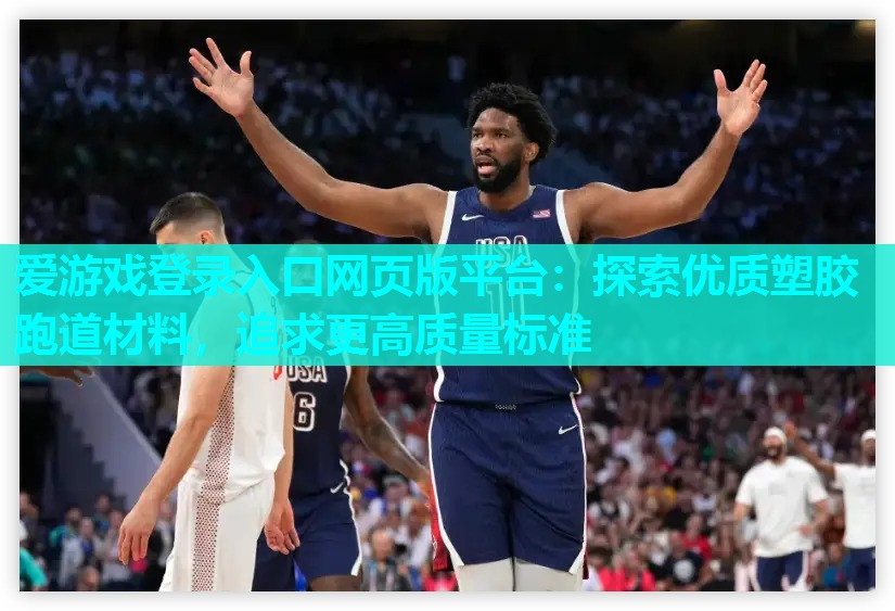 爱游戏登录入口网页版平台：探索优质塑胶跑道材料，追求更高质量标准
