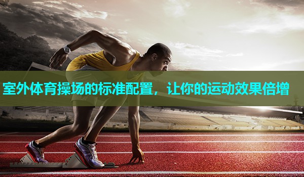 室外体育操场的标准配置，让你的运动效果倍增