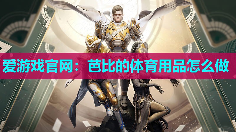 爱游戏官网：芭比的体育用品怎么做