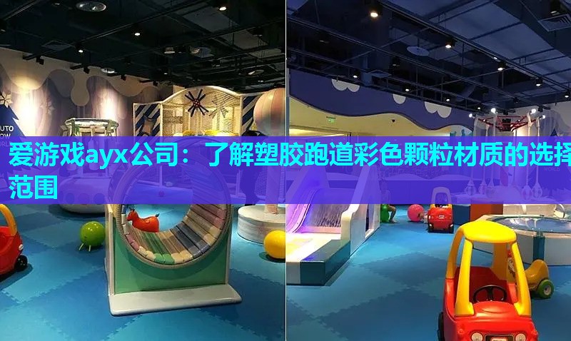 爱游戏ayx公司：了解塑胶跑道彩色颗粒材质的选择范围