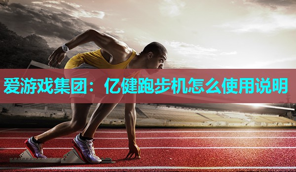 爱游戏集团：亿健跑步机怎么使用说明